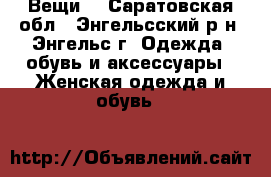 Вещи  - Саратовская обл., Энгельсский р-н, Энгельс г. Одежда, обувь и аксессуары » Женская одежда и обувь   